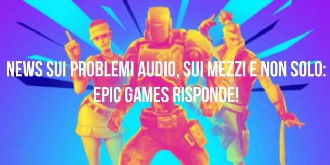 Fortnite: Epic Games parla dei problemi audio, ai mezzi e non solo!