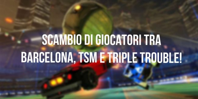 Rocket League: Intreccio di mercato tra Barca, TSM e Triple Trouble